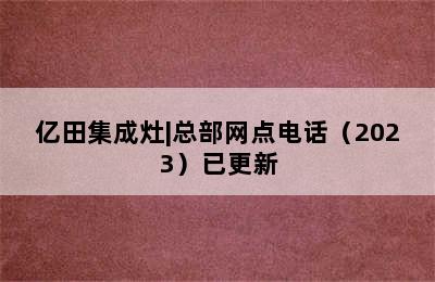 亿田集成灶|总部网点电话（2023）已更新